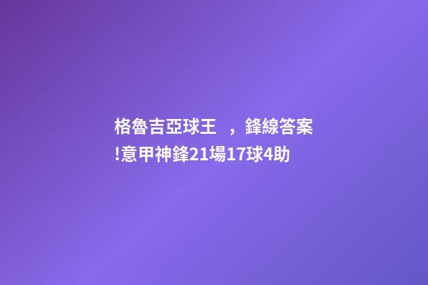 格魯吉亞球王，鋒線答案!意甲神鋒21場17球4助-第1張-觀點-玄機派
